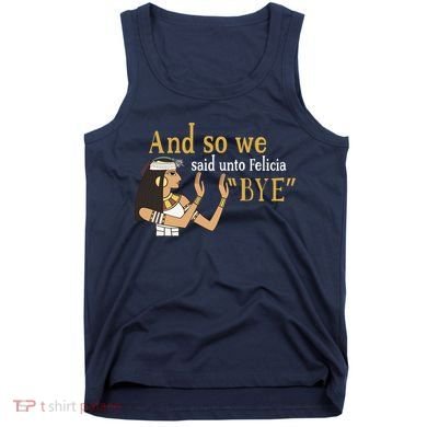 And So We Said Unto Felicia Bye Tank Top
