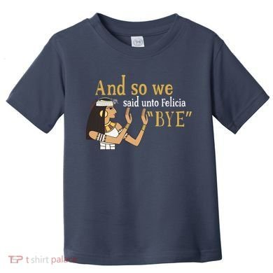 And So We Said Unto Felicia Bye Toddler T-Shirt
