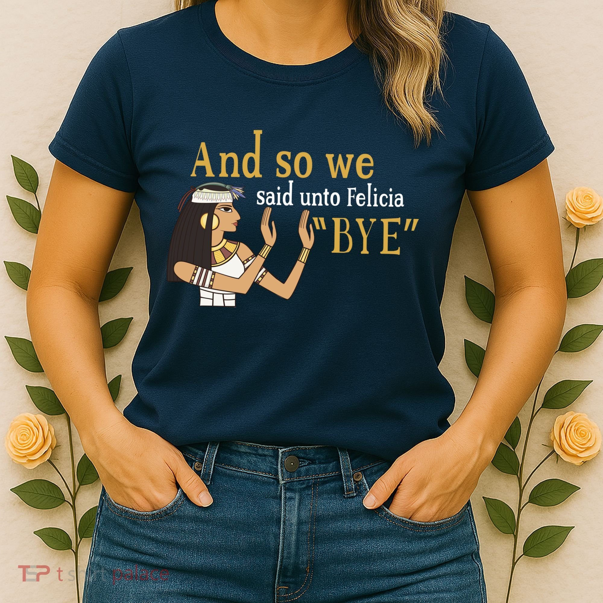 And So We Said Unto Felicia Bye Women's T-Shirt