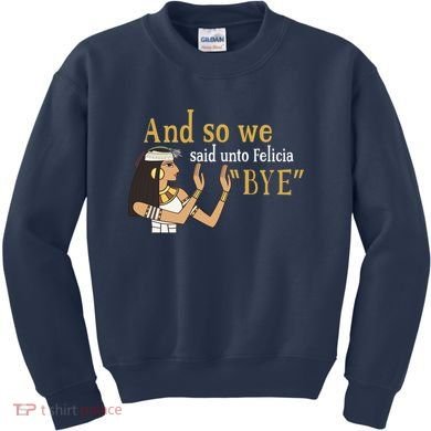 And So We Said Unto Felicia Bye Kids Sweatshirt