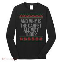 And Why Is The Carpet All Wet Todd? Ugly Christmas Long Sleeve Shirt thumb 0