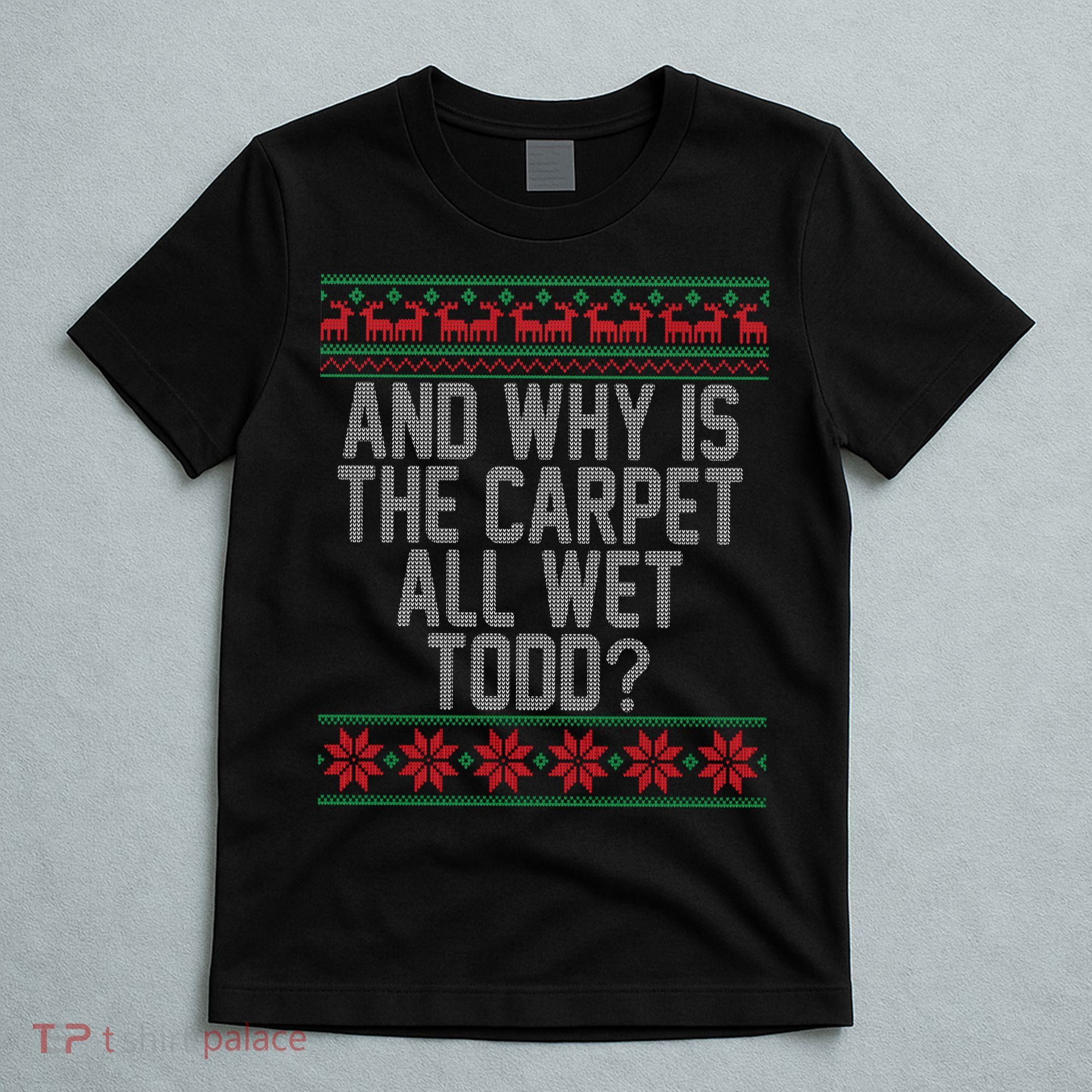 And Why Is The Carpet All Wet Todd? Ugly Christmas T-Shirt