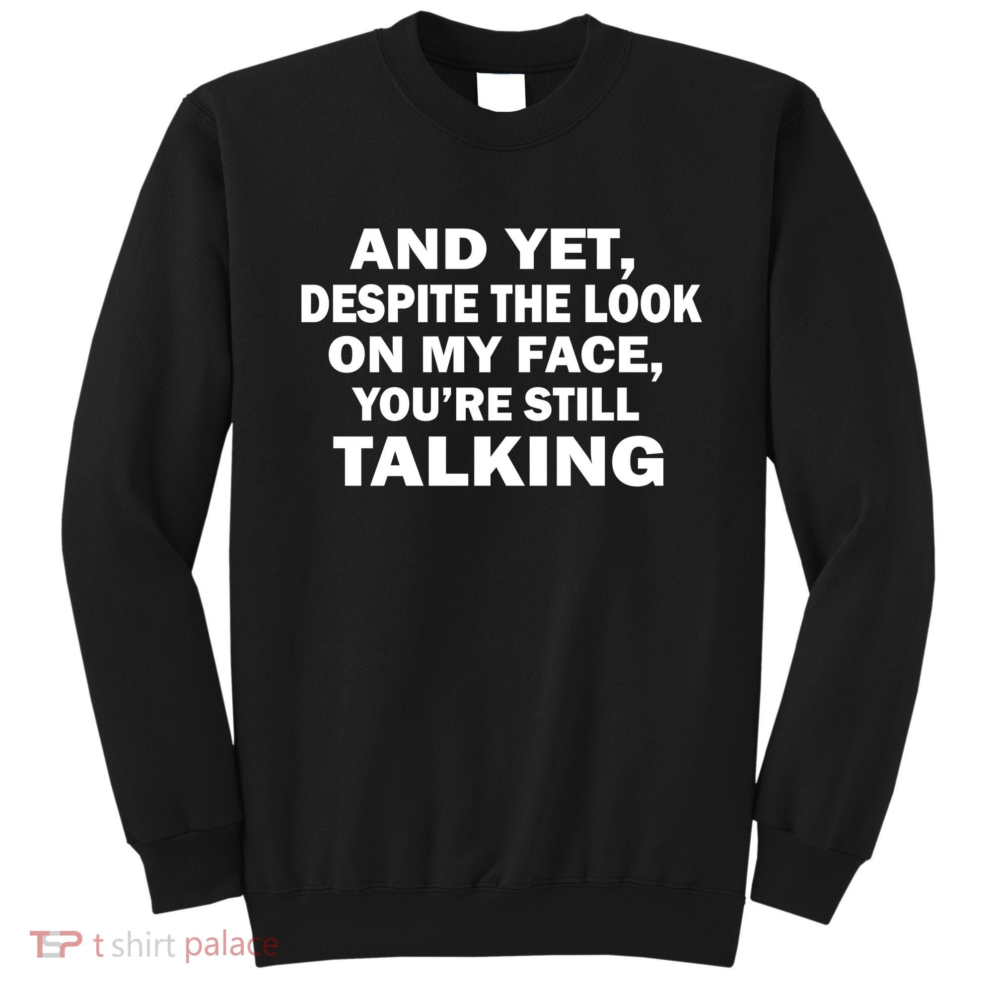 And Yet Despite The Look On My Face You're Still Talking Sweatshirt