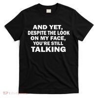 And Yet Despite The Look On My Face You're Still Talking T-Shirt thumb 0