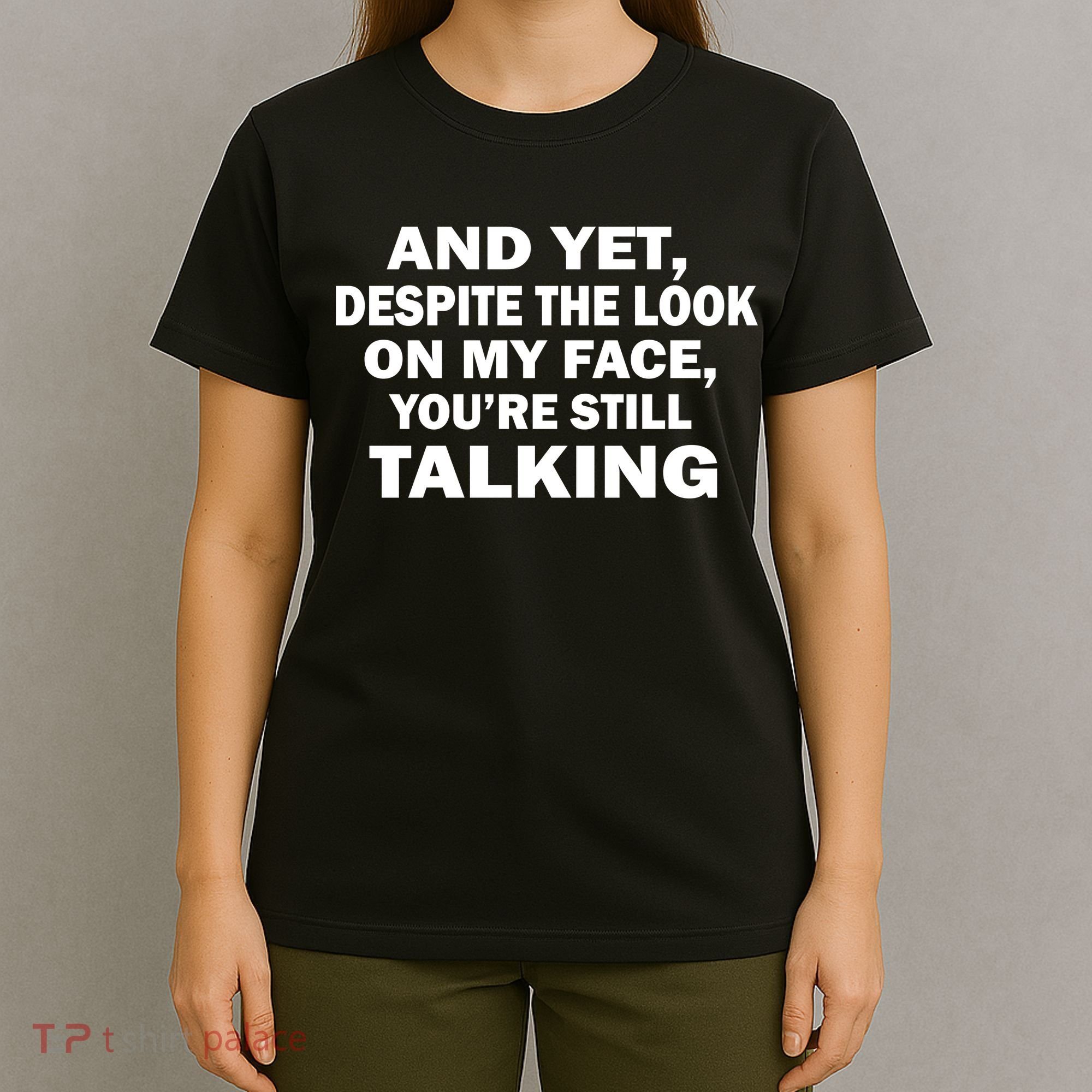 And Yet Despite The Look On My Face You're Still Talking T-Shirt