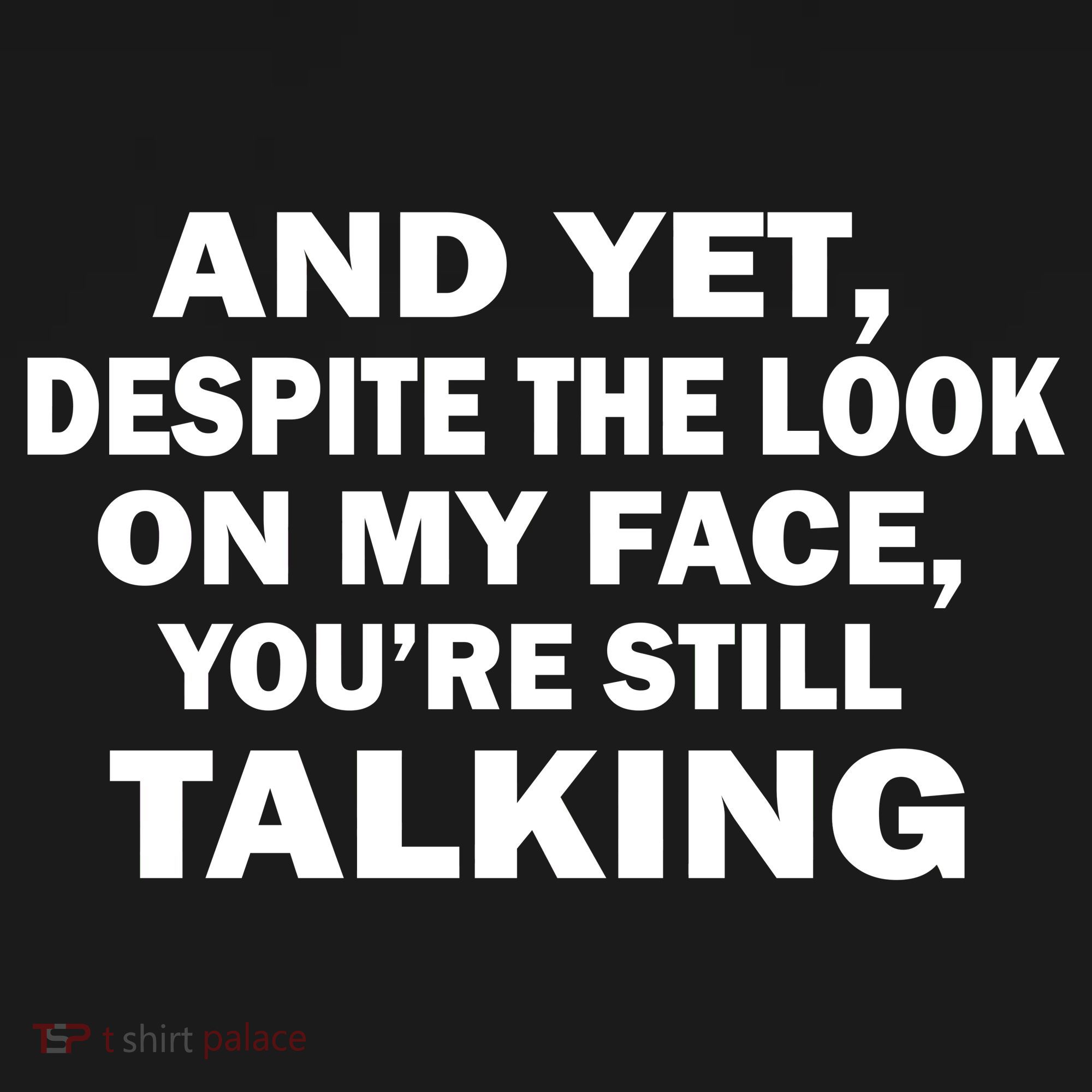 And Yet Despite The Look On My Face You're Still Talking Button