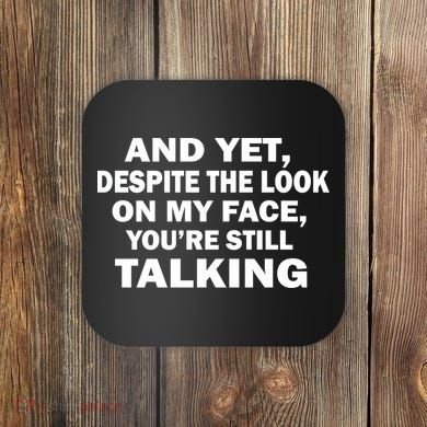 And Yet Despite The Look On My Face You're Still Talking Coaster
