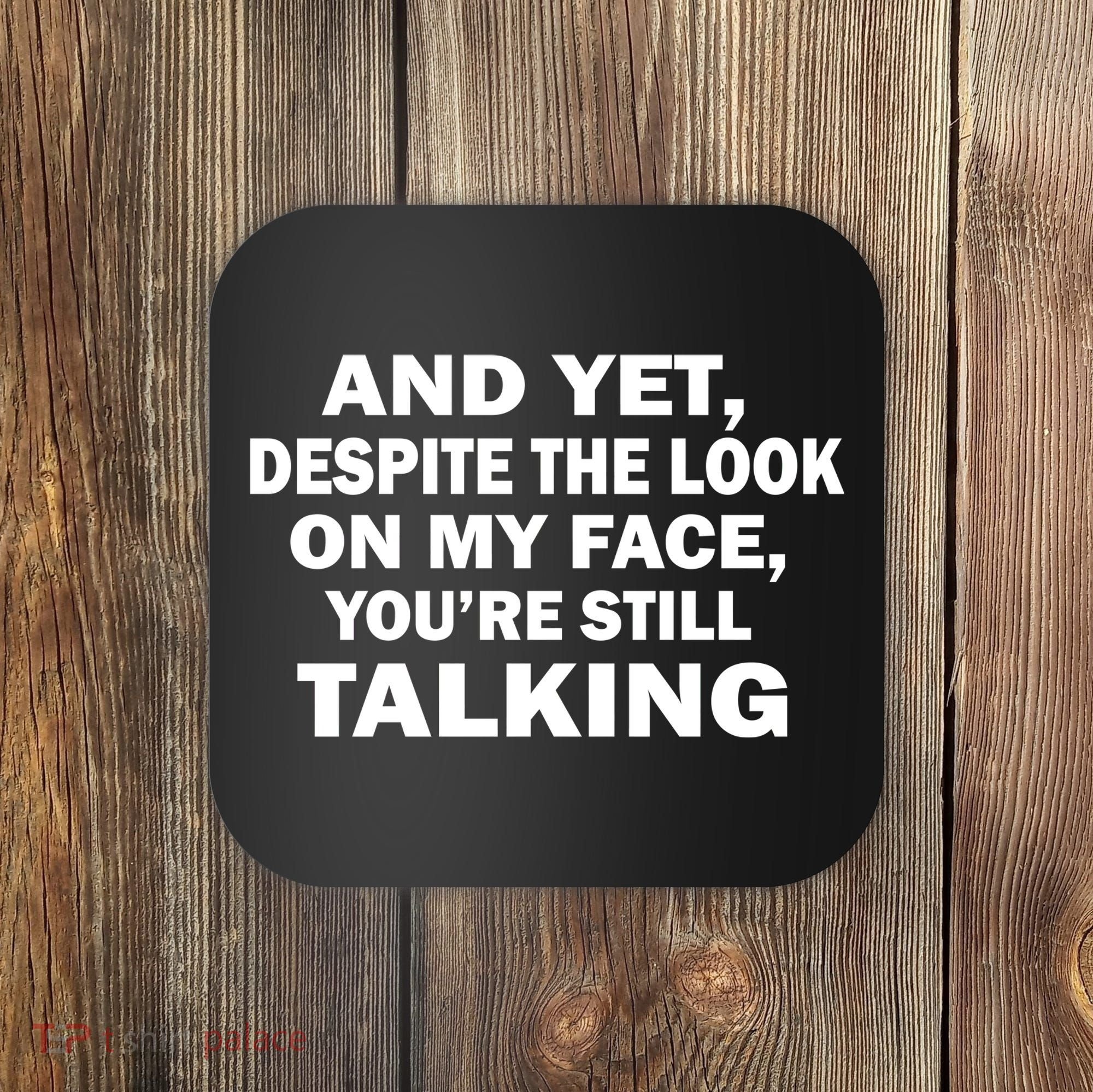 And Yet Despite The Look On My Face You're Still Talking Coaster