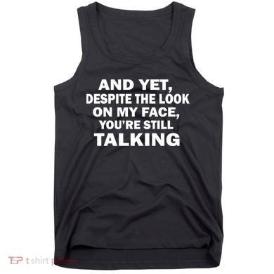 And Yet Despite The Look On My Face You're Still Talking Tank Top