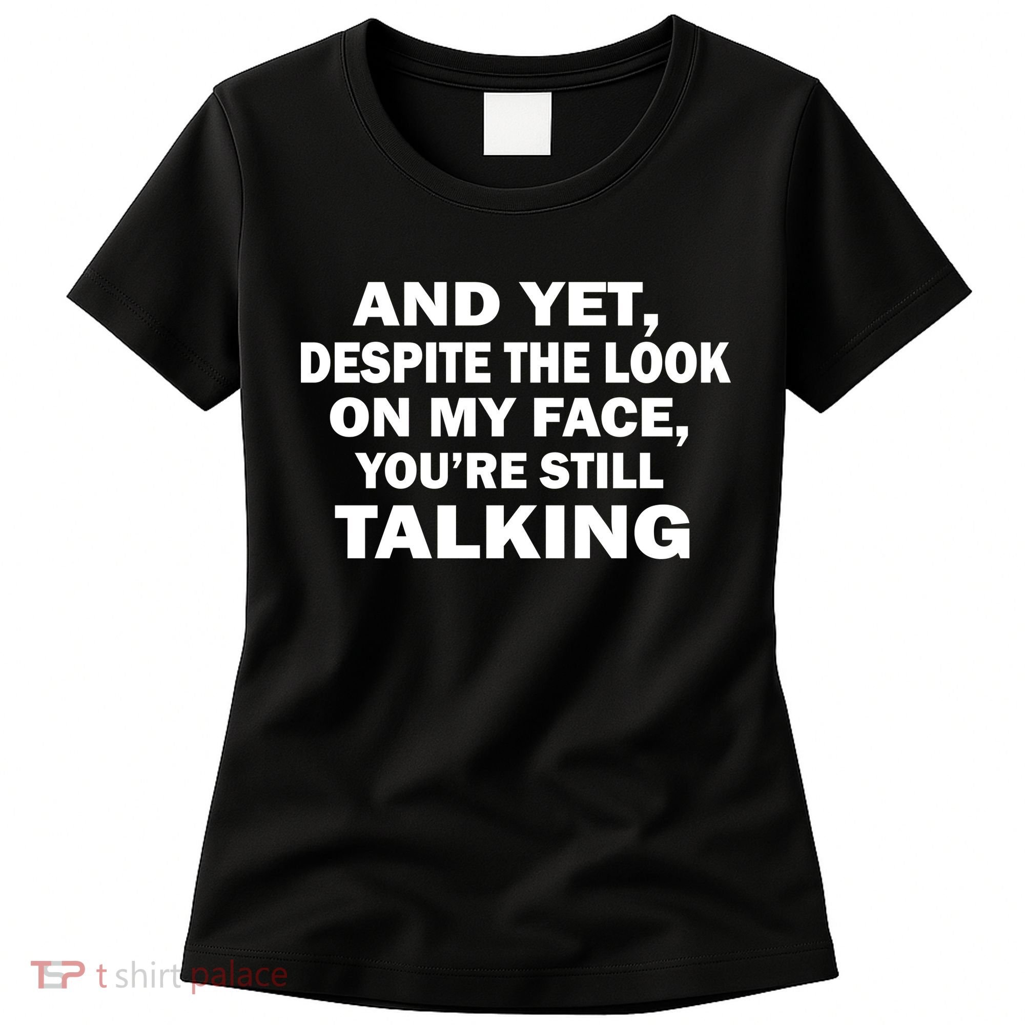 And Yet Despite The Look On My Face You're Still Talking Women's T-Shirt