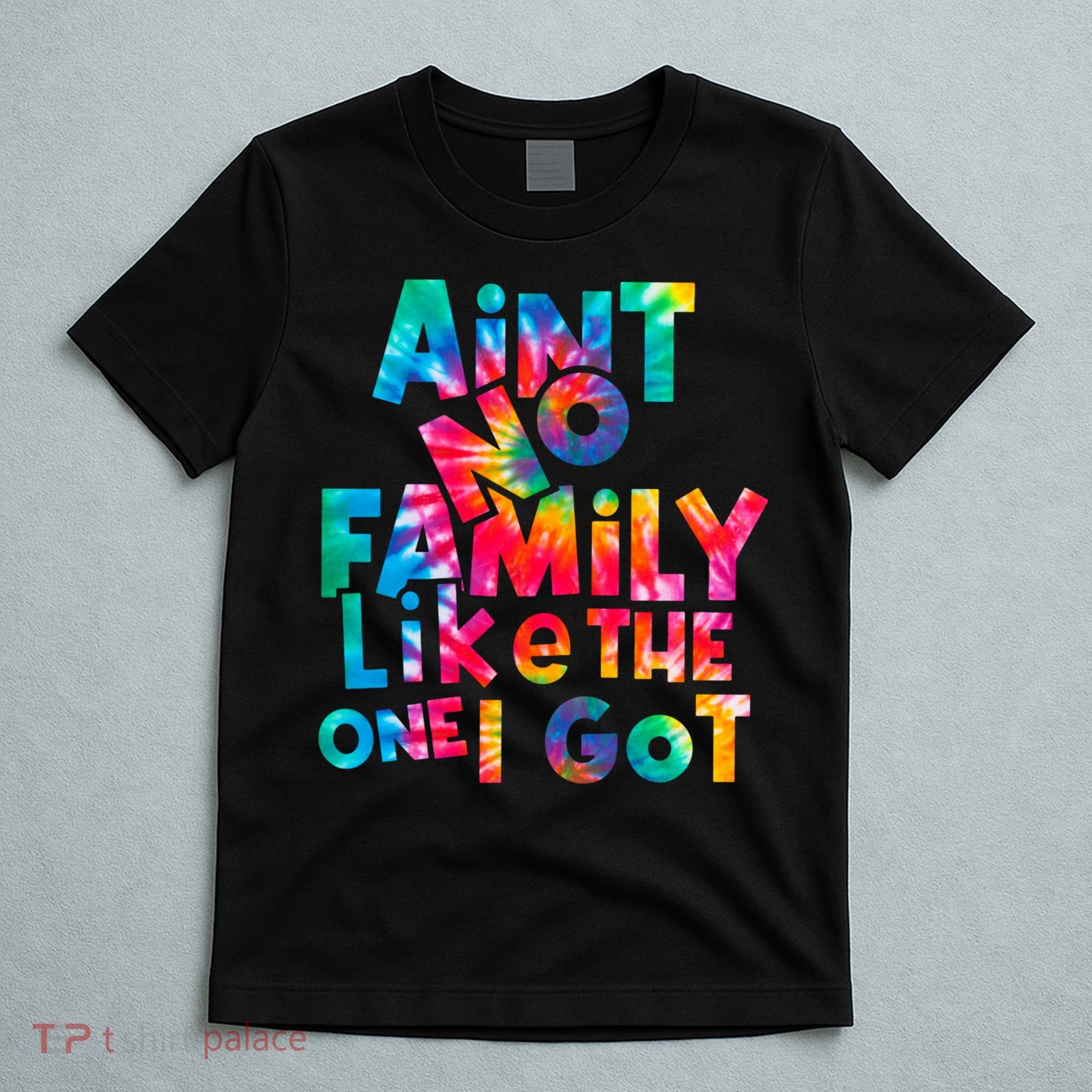 Aint No Family Like The One I Got For Family Tie Dye T-Shirt