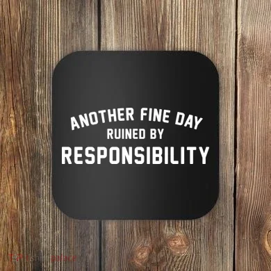 Another Fine Day Ruined By Responsibility Coaster