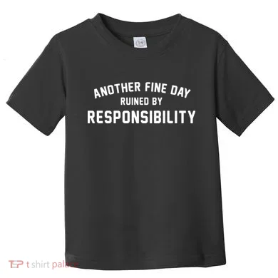 Another Fine Day Ruined By Responsibility Toddler T-Shirt