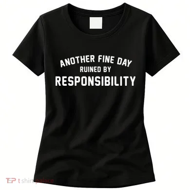 Another Fine Day Ruined By Responsibility Women's T-Shirt