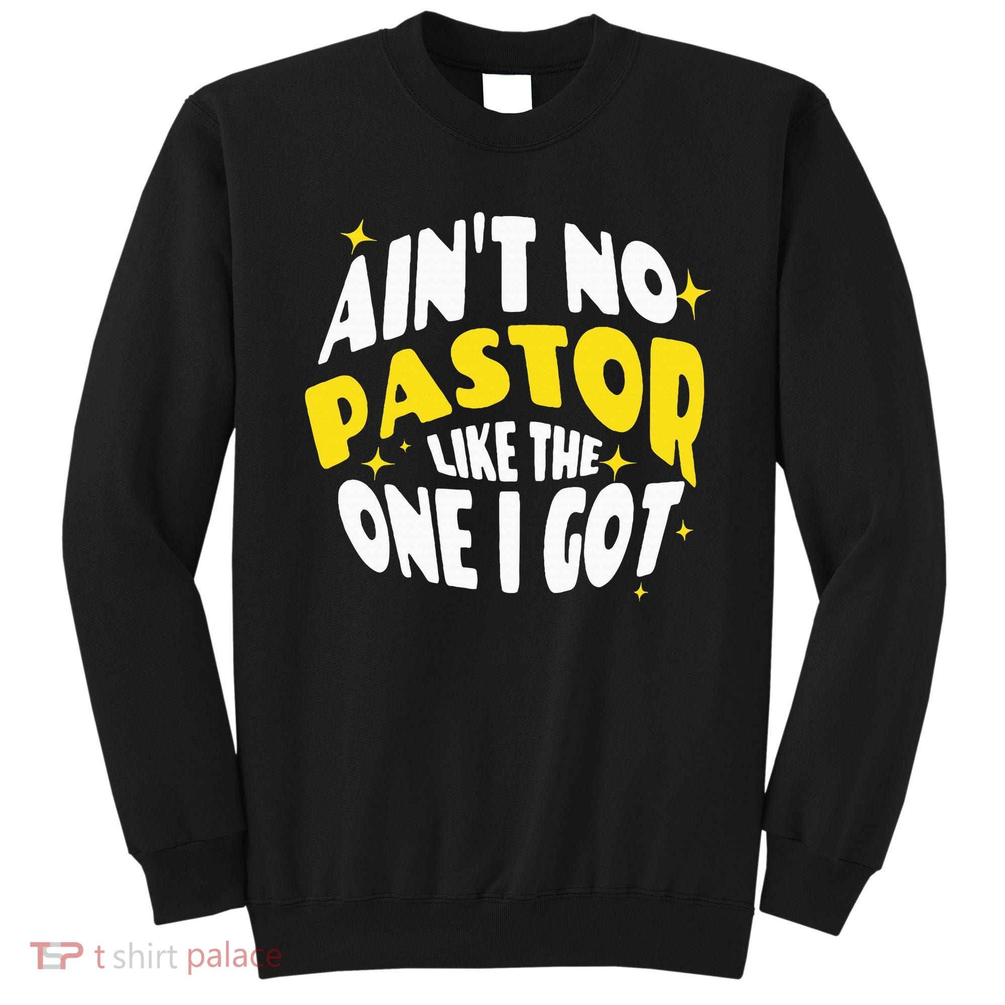 AinT No Pastor Like The One I Got Sweatshirt