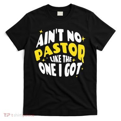 AinT No Pastor Like The One I Got T-Shirt