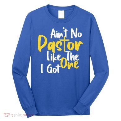AinT No Pastor Like The One I Got Long Sleeve Shirt