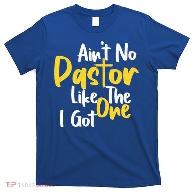 AinT No Pastor Like The One I Got T-Shirt
