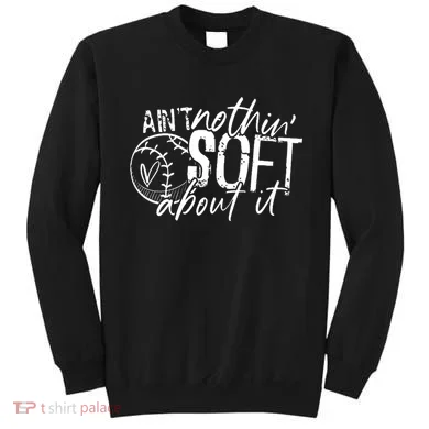 Aint Nothin Soft About It Softball Sweatshirt