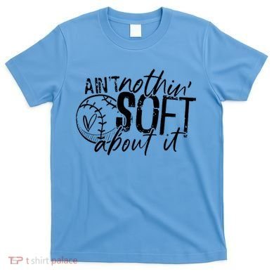 Aint Nothin Soft About It Softball T-Shirt