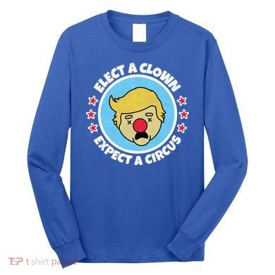 Anti Trump Elect A Clown Expect A Circus Long Sleeve Shirt