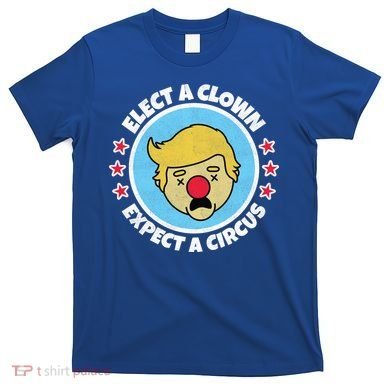 Anti Trump Elect A Clown Expect A Circus T-Shirt
