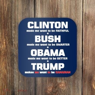 Anti Trump Makes Me Want To Be Canadian Coaster