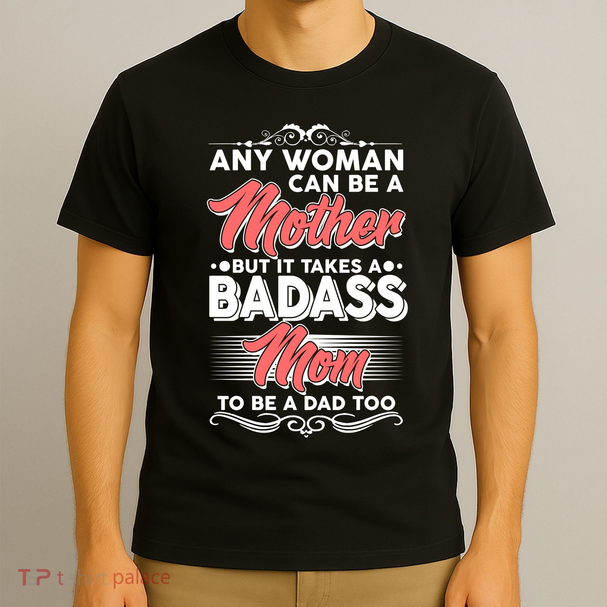 Any Woman Can Be A Mother But Takes A Badass Mom To Be A Dad T-Shirt