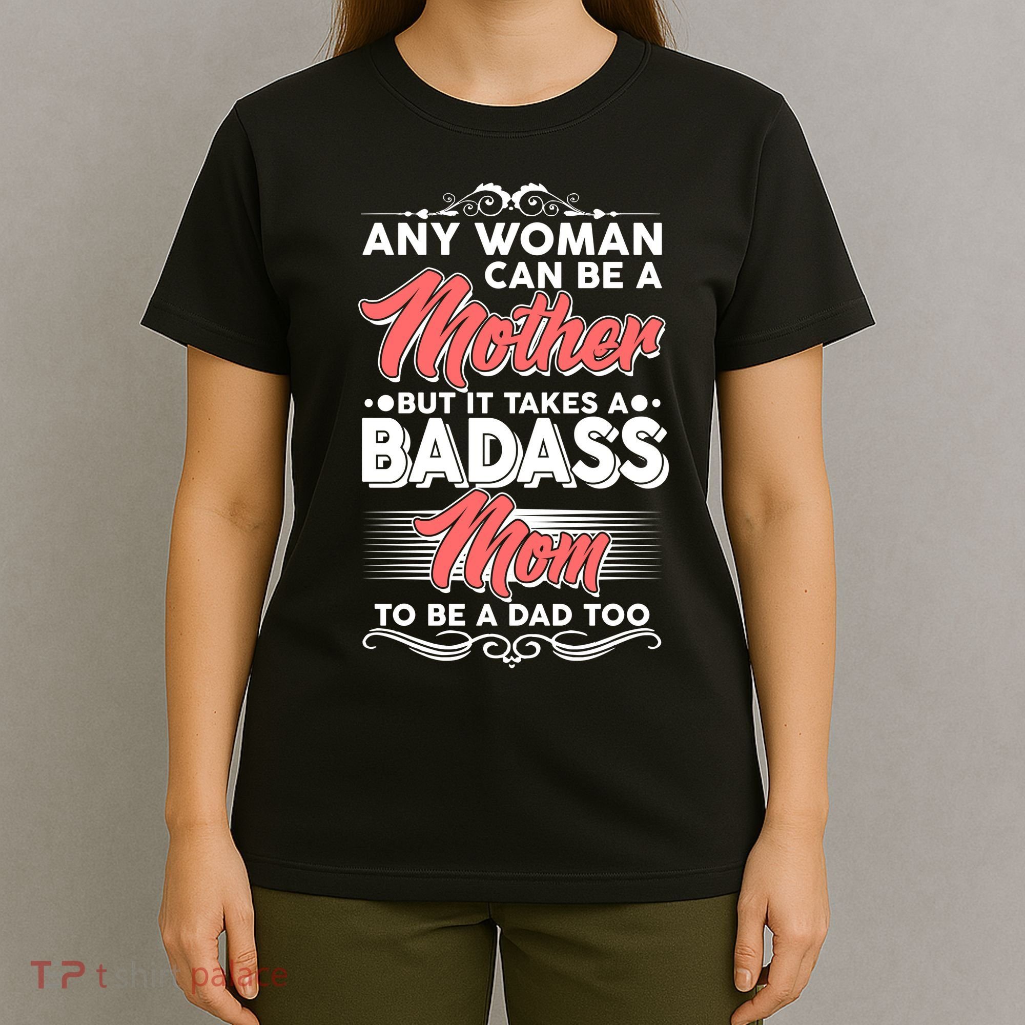 Any Woman Can Be A Mother But Takes A Badass Mom To Be A Dad T-Shirt