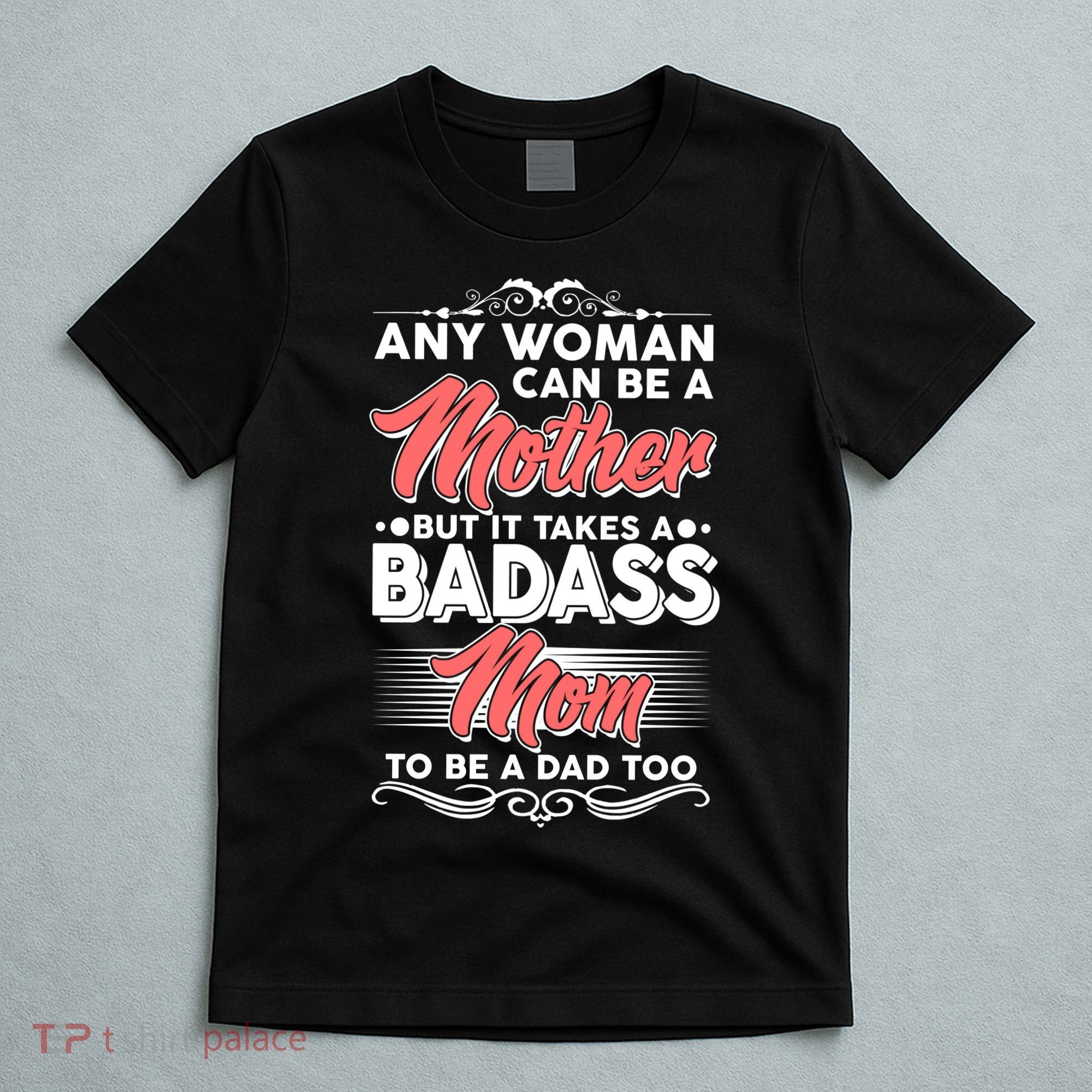 Any Woman Can Be A Mother But Takes A Badass Mom To Be A Dad T-Shirt