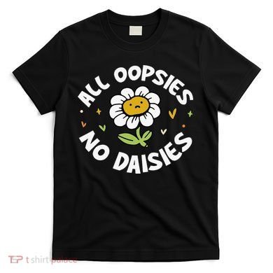 All Oopsies No Daisies T-Shirt