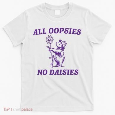 All Oopsies No Daisies T-Shirt