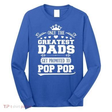Awesome Only The Greatest Dads Get Promoted To Pop Pop Gift Long Sleeve Shirt