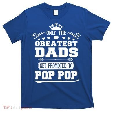 Awesome Only The Greatest Dads Get Promoted To Pop Pop Gift T-Shirt