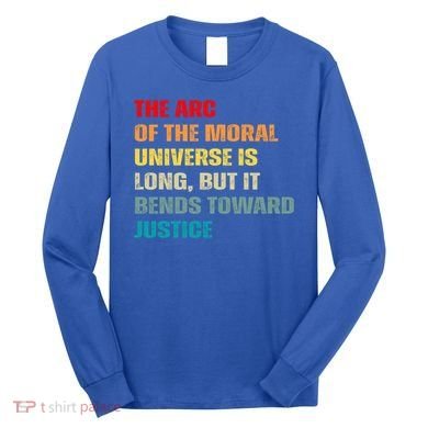 Arc Of Th Moral Universe Is Long But It Bends Toward Justice Cool Gift Long Sleeve Shirt