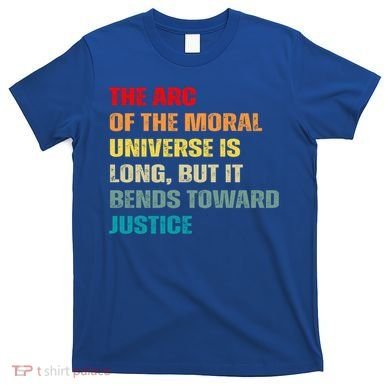 Arc Of Th Moral Universe Is Long But It Bends Toward Justice Cool Gift T-Shirt