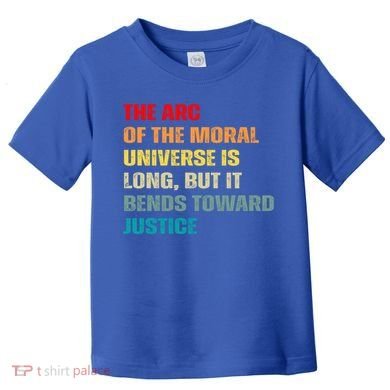 Arc Of Th Moral Universe Is Long But It Bends Toward Justice Cool Gift Toddler T-Shirt