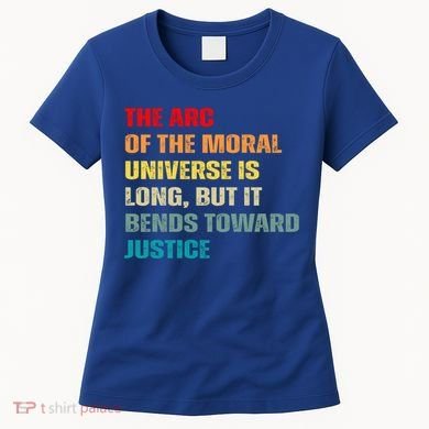 Arc Of Th Moral Universe Is Long But It Bends Toward Justice Cool Gift Women's T-Shirt