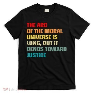 Arc Of Th Moral Universe Is Long But It Bends Toward Justice Cool T-Shirt