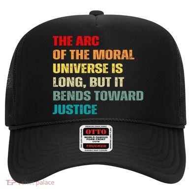 Arc Of Th Moral Universe Is Long But It Bends Toward Justice Cool Hat