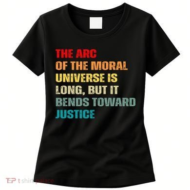Arc Of Th Moral Universe Is Long But It Bends Toward Justice Cool Women's T-Shirt