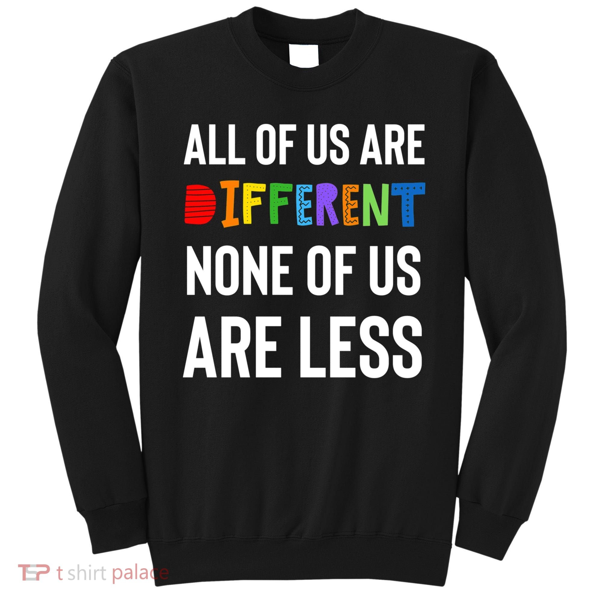 All Of Us Are Different. None Of Us Are Less. Sweatshirt