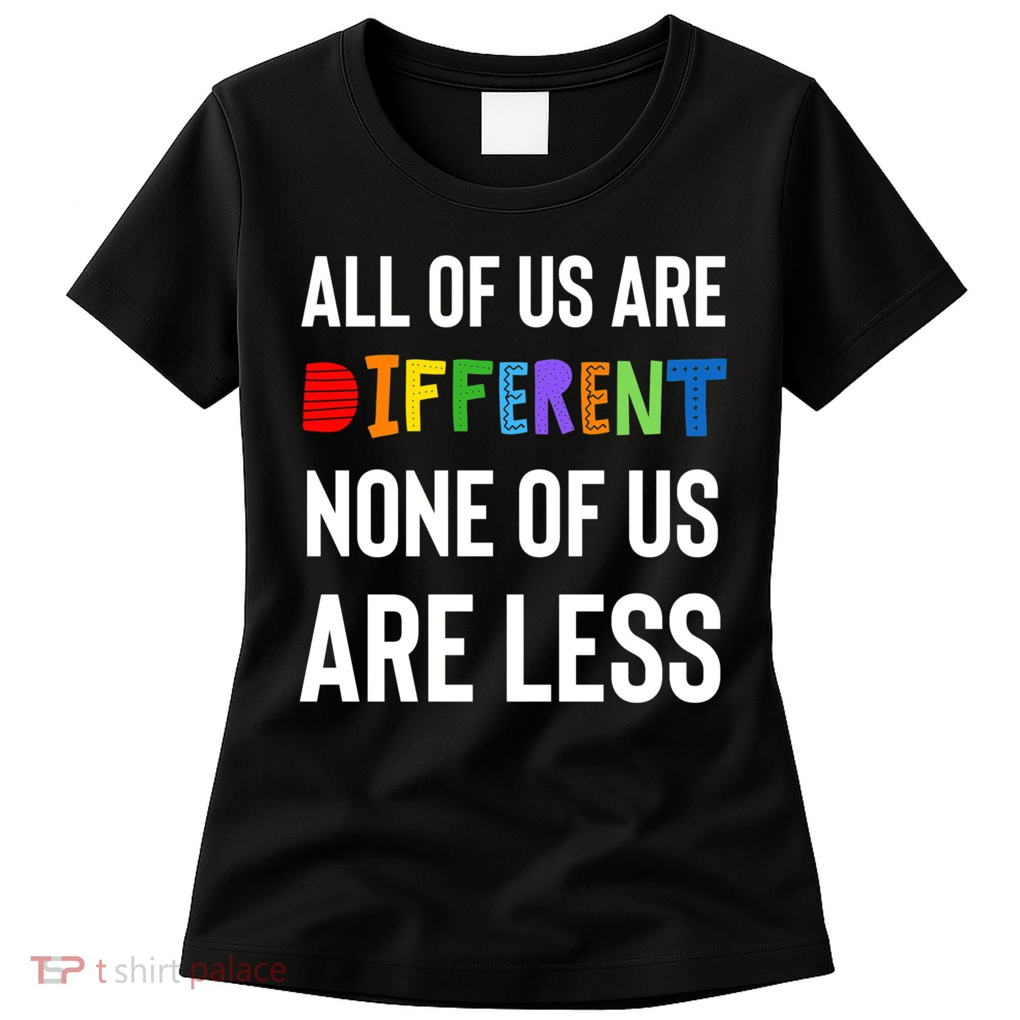 All Of Us Are Different. None Of Us Are Less. Women's T-Shirt