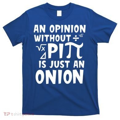 An Opinion Without Pi Is Just An Onion Happy Pi Day Great Gift T-Shirt