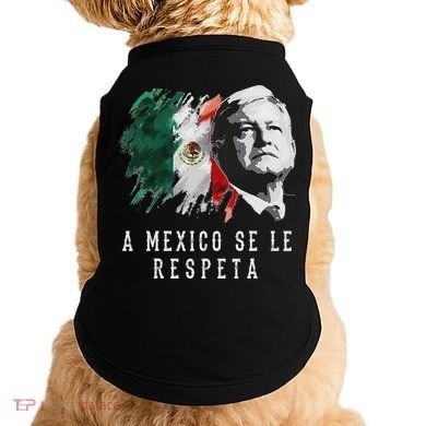 Amlo Presidente De Mexico A Mexico Se Le Respeta Doggie Tank