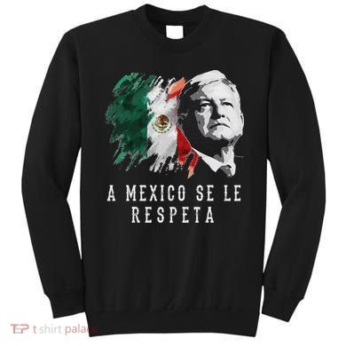 Amlo Presidente De Mexico A Mexico Se Le Respeta Sweatshirt