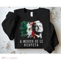 Amlo Presidente De Mexico A Mexico Se Le Respeta Sweatshirt thumb 2