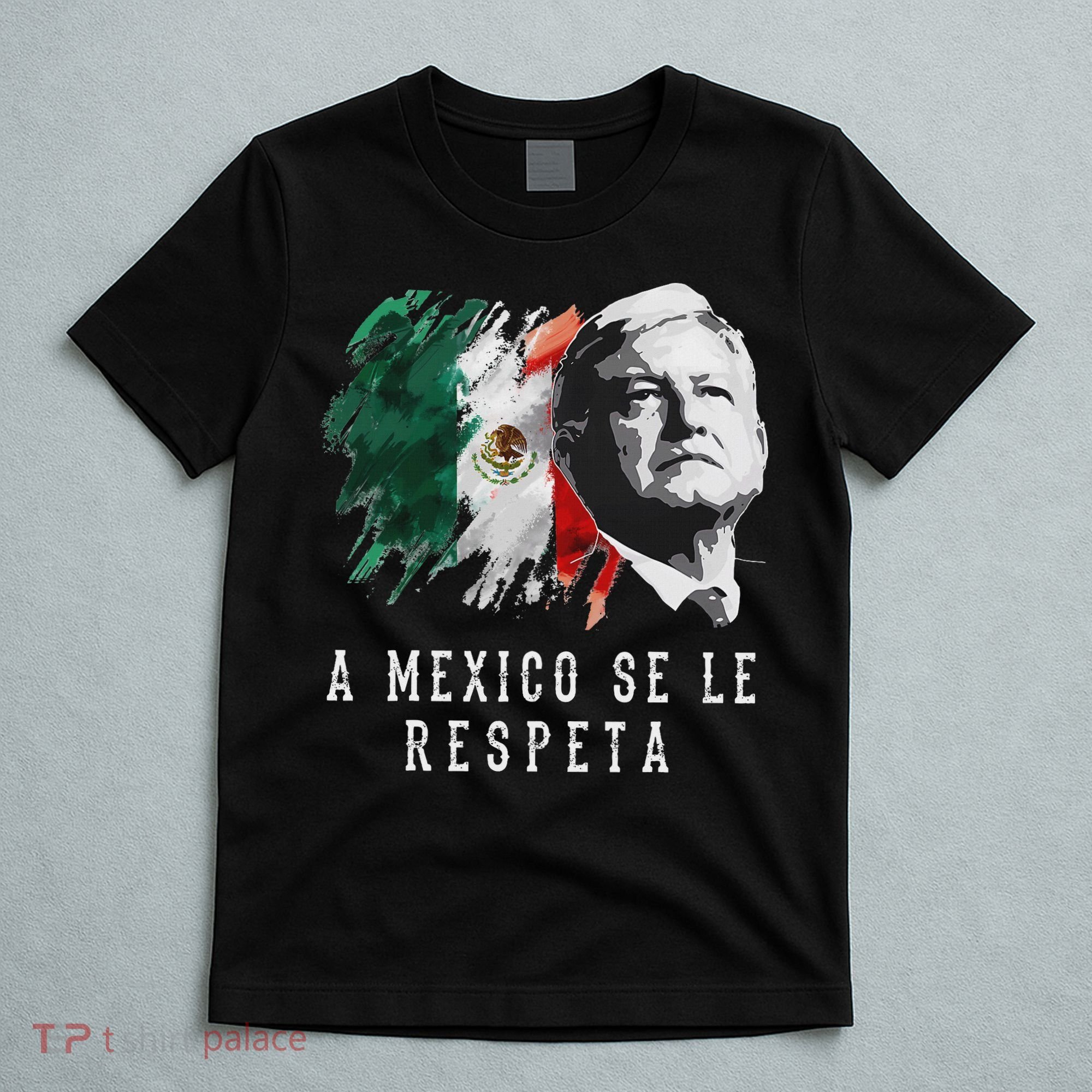 Amlo Presidente De Mexico A Mexico Se Le Respeta T-Shirt