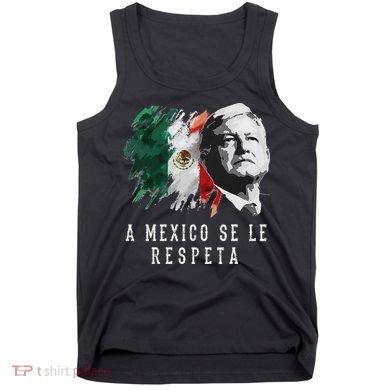 Amlo Presidente De Mexico A Mexico Se Le Respeta Tank Top