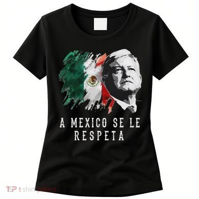 Amlo Presidente De Mexico A Mexico Se Le Respeta Women's T-Shirt